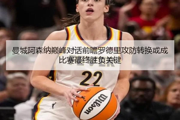 曼城阿森纳巅峰对话前瞻罗德里攻防转换或成比赛最终胜负关键