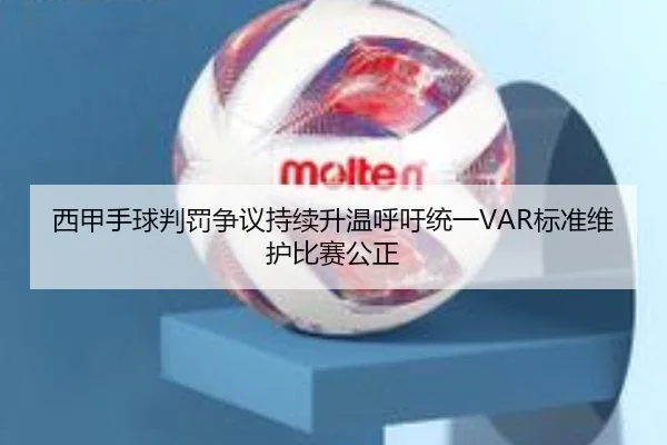 西甲手球判罚争议持续升温呼吁统一VAR标准维护比赛公正
