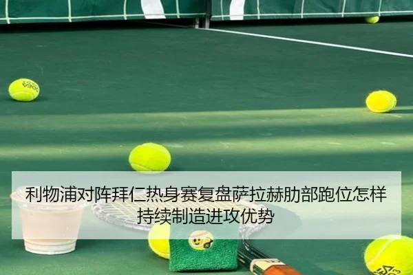 利物浦对阵拜仁热身赛复盘萨拉赫肋部跑位怎样持续制造进攻优势