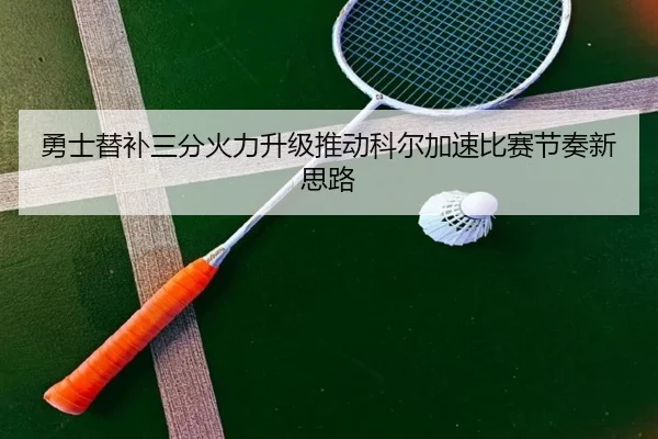 勇士替补三分火力升级推动科尔加速比赛节奏新思路